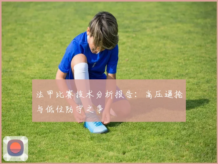 法甲比赛技术分析报告：高压逼抢与低位防守之争