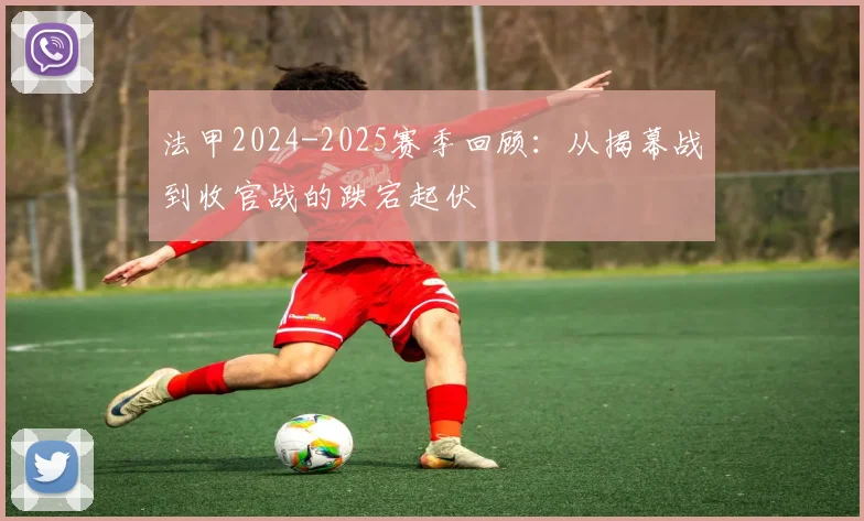 法甲2024-2025赛季回顾：从揭幕战到收官战的跌宕起伏