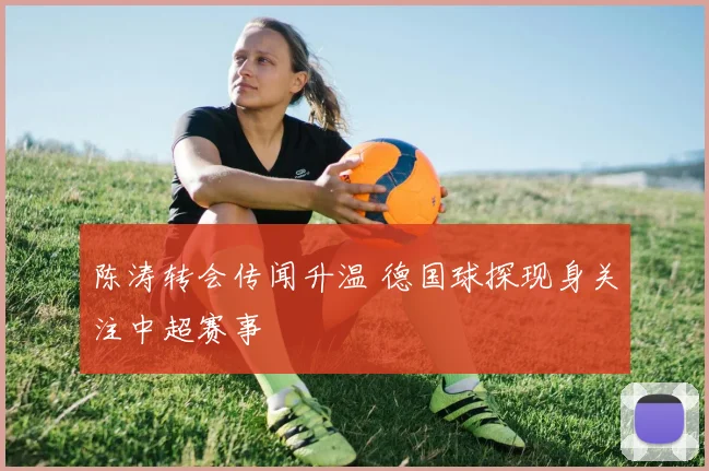 陈涛转会传闻升温 德国球探现身关注中超赛事