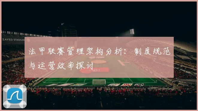 法甲联赛管理架构分析：制度规范与运营效率探讨