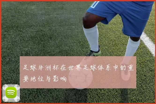足球非洲杯在世界足球体系中的重要地位与影响