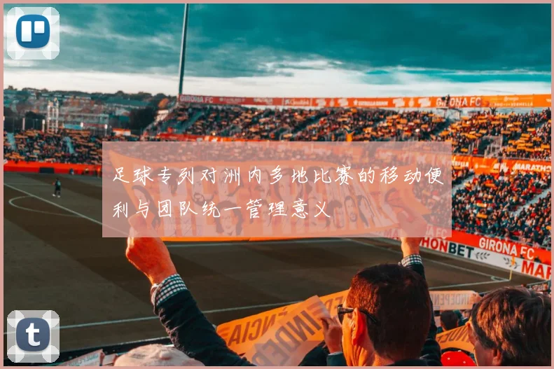 足球专列对洲内多地比赛的移动便利与团队统一管理意义