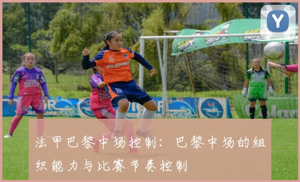 法甲巴黎中场控制：巴黎中场的组织能力与比赛节奏控制