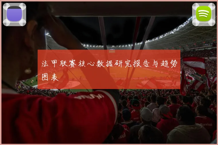 法甲联赛核心数据研究报告与趋势图表